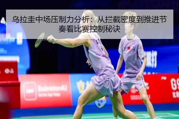 乌拉圭中场压制力分析：从拦截密度到推进节奏看比赛控制秘诀